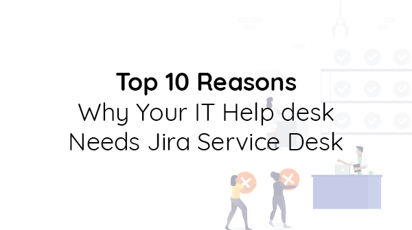 Top 10 Reasons Why Your IT Help Desk Needs JIRA Service Desk